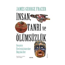 İnsan Tanrı ve Ölümsüzlük - İnsan İlerleyişi Üzerine Düşünceler - James Georges Frazer - Alfa Yayıncılık