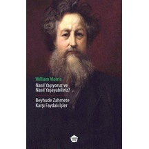 Nasıl Yaşıyoruz ve Nasıl Yaşayabiliriz? - Beyhude Zahmete Karşı Faydalı İşler - William Morris - Ganzer Kitap