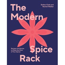 Modern Spice Rack: Recipes And Stories To Make The Most Of Your Spices