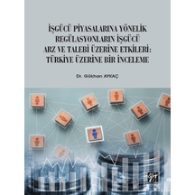 Gazi Kitabevi - İşgücü Piyasalarına Yönelik Regülasyonların İşgücü Arz ve Talep Üzerine Etkileri: Türkiye Üzerine Bir İnceleme