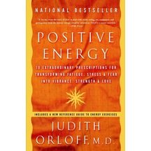 Positive Energy: 10 Extraordinary Prescriptions For Transforming Fatigue, Stress, And Fear İnto Vibrance, Strength, And Love