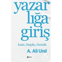 Yazarlığa Giriş & İrade, Disiplin, Derinlik / A. Ali Ural