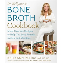 Dr. Kellyann's Bone Broth Cookbook: 125 Recipes To Help You Lose Pounds, Inches, And Wrinkles