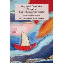 Geçmişten Günümüze Türkiye'de Göç ve Suriyeli Sığınmacılar - Algılar Olgular ve Gerçekler - Bekir Berat Özipek - Liberte
