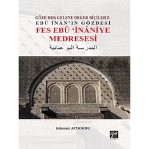 Gazi Kitabevi - Göze Hoş Gelene Değer Biçilmez: Ebu İnan'ın Gözdesi Fes Ebu İnaniye Medresesi -Günnur AYDOĞDU
