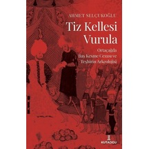 Tiz Kellesi Vurula - Ortaçağda Baş Kesme Cezası ve Teşhirin Arkeolojisi - Ahmet Selçukoğlu - Kutadgu Yayınları