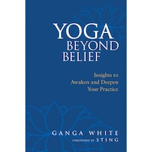 Yoga Beyond Belief: Insights To Awaken And Deepen Your Practice