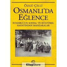 Osmanlı'da Eğlence: İstanbul'un Sosyal ve Kültürel Hayatından Manzaralar - Özgü Çilli - İletişim Yayınları
