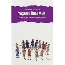 Yaşamı Üretmek: Bütüncül Bir Feminist Teoriye Doğru - Melda Yaman - Dipnot