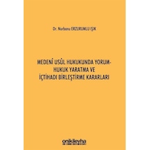 Medeni Usul Hukukunda Yorum - Hukuk Yaratma ve İçtihadı Birleştirme Kararları - Nurbanu Erzurumlu Işık - On İki Levha Yayıncılık