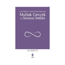Mutlak Gerçek ve Sonsuz İmkan - Antik Bilgelik ve Modern Bilim Bağlamında - Ali Sebetci - İnsan Yayınları