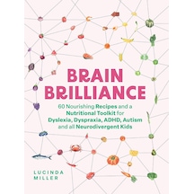 Brain Brilliance: 60 Nourishing Recipes And A Nutritional Toolkit For Dyslexia, Dyspraxia, Adhd, Autism And All Neurodivergent Kids