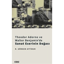 Theodor Adorno ve Walter Benjamin'de Sanat Eserinin Doğası - R. Görkem Aytimur - Çizgi Kitabevi