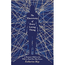 The Electricity Of Every Living Thing: A Woman S Walk İn The Wild To Find Her Way Home