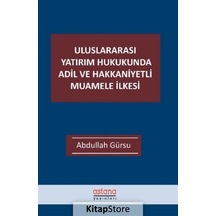 Uluslararası Yatırım Hukukunda Adil ve Hakkaniyetli Muamele İlkesi - Abdullah Gürsu - Astana Yayınları