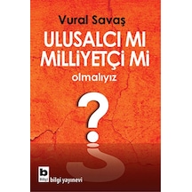 Ulusalcı mı Milliyetçi mi Olmalıyız? - Vural Savaş - Bilgi Yayınevi