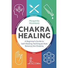 Chakra Healing: A Beginner's Guide To Self-healing Techniques That Balance The Chakras