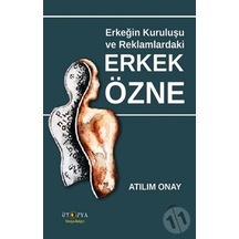 Erkeğin Kuruluşu ve Reklamlardaki Erkek Özne - Atılım Onay - Ütopya Yayınevi