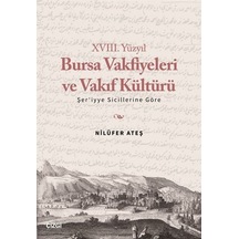 18. Yüzyıl Bursa Vakfiyeleri ve Vakıf Kültürü -Şer'iyye Sicillerine Göre - Nilüfer Ateş - Çizgi Kitabevi