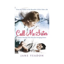 Call Me Sister: District Nursing Tales From The Swinging Sixties
