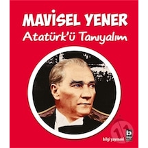 Atatürk'ü Tanıyalım - Mavisel Yener - Bilgi Yayınevi
