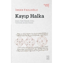 Kayıp Halka: İslam  - Türk Felsefe  - Bilim Tarihinin Anlam Küresi  - İhsan Fazlıoğlu  - Ketebe