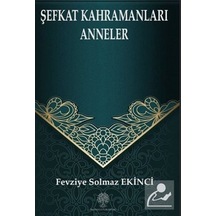 Şefkat Kahramanları Anneler - Fevziye Solmaz Ekinci - Platanus Publishing