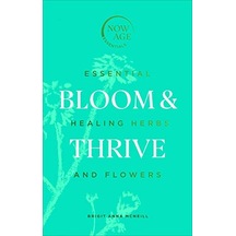 Bloom & Thrive: Essential Healing Herbs And Flowers Now Age Series