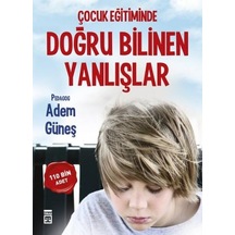 Çocuk Eğitiminde Doğru Bilinen Yanlışlar - Adem Güneş - Timaş Yayınları