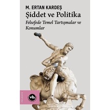 Şiddet ve Politika - Felsefede Temel Tartışmalar ve Konumlar - M. Ertan Kardeş - VakıfBank Kültür Yayınları