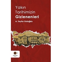 Yakın Tarihimizin Gizlenenleri / A. Teyfur Erdoğdu