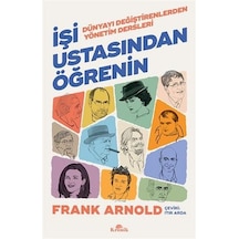 İşi Ustasından Öğrenin - Dünyayı Değiştirenlerden Yönetim Dersleri - Frank Arnold - Kronik Kitap