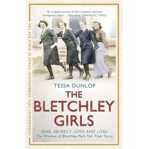 The Bletchley Girls: War, Secrecy, Love And Loss: The Women Of Bletchley Park Tell Their Story