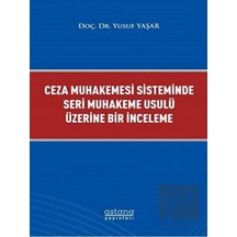 Ceza Muhakemesi Sisteminde Seri Muhakeme Usulü Üzerine Bir İnceleme - Yusuf Yaşar - Astana Yayınları