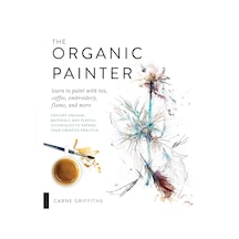 The Organic Painter: Learn To Paint With Tea, Coffee, Embroidery, Flame, And More Explore Unusual Materials And Playful Techniques To Expand Your Creative Practice Çok Renkli