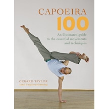 Capoeira 100: An Illustrated Guide To The Essential Movements And Techniques