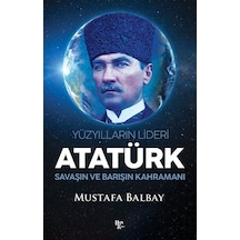 Atatürk: Yüzyılların Lideri - Savaşın ve Barışın Kahramanı - Mustafa Balbay - Halk Kitabevi