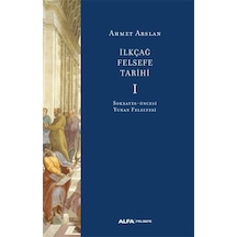 İlk Çağ Felsefe Tarihi 1 - Sokrates Öncesi Yunan Felsefesi - Ahmet Arslan - Alfa Yayıncılık