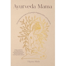 Ayurveda Mama: A Comprehensive Guide To Preparing For Pregnancy, Birth, And Postpartum