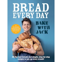 Bake Wıth Jack Bread Every Day: All The Best Breads And Simple, Step-by-step Recipes To Use Up Every Crumb