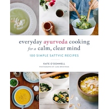 Everyday Ayurveda Cooking For A Calm, Clear Mind: 100 Simple Sattvic Recipes