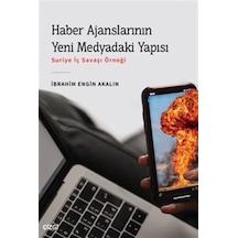 Haber Ajanslarının Yeni Medyadaki Yapısı - Suriye İç Savaşı Örneği - İbrahim Engin Akalın - Çizgi Kitabevi