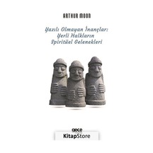 Yazılı Olmayan İnançlar: Yerli Halkların Spiritüel Gelenekleri - Arthur Moon - Gece Kitaplığı