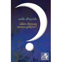 İslam Dünyası Nereye Gidiyor?  - Sadık Albayrak  - İz Yayıncılık