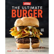 The Ultimate Burger: Plus Dıy Condiments, Sides, And Boozy Milkshakes