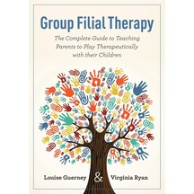 Group Filial Therapy: The Complete Guide To Teaching Parents To Play Therapeutically With Their Children