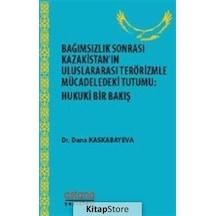Bağımsızlık Sonrası Kazakistanın Uluslararası Terörizmle Mücadeledeki Tutumu: Hukuki Bir Bakış - Dana Kaskabayeva - Astana Yayınları