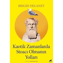 Kaotik Zamanlarda Stoacı Olmanın Yolları - Brigid Delaney - Karakarga