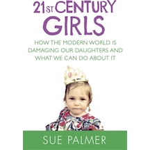 21st Century Girls: How The Modern World İs Damaging Our Daughters And What We Can Do About It