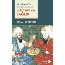 III. Ahmed'in Hatt-ı Hümayûnlarında Sultan ve Sağlık / Erhan A...